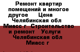 Ремонт квартир,помещений и многое другое!  › Цена ­ 111 - Челябинская обл., Миасс г. Строительство и ремонт » Услуги   . Челябинская обл.,Миасс г.